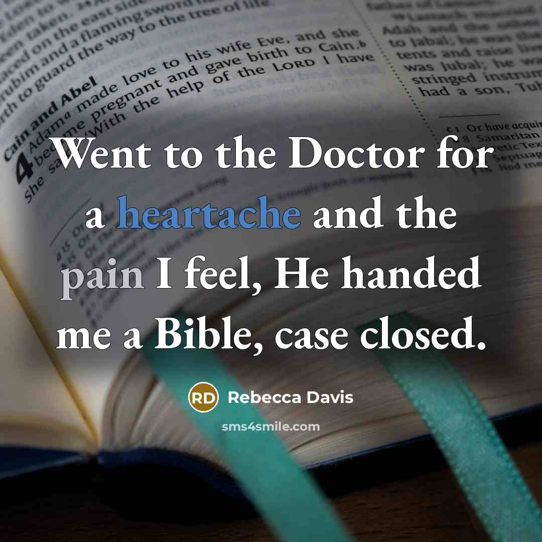 “Went to the Doctor for a heartache and the pain I feel, He handed me a Bible, case closed.” quote by Rebecca Davis