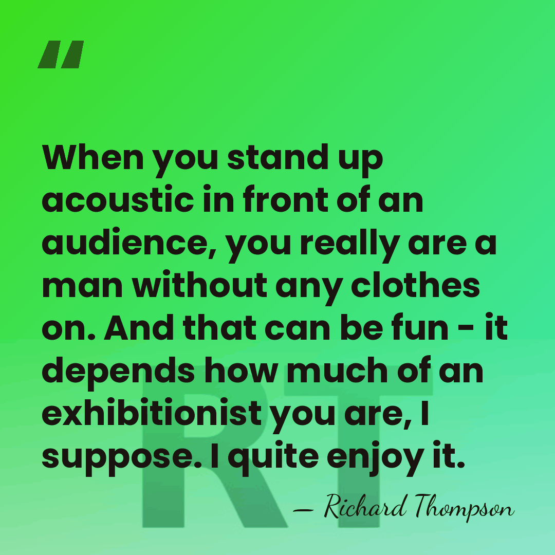 When you stand up acoustic in front of an audience, you really&hellip; - Richard Thompson