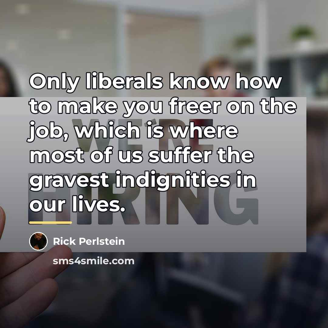 “Only liberals know how to make you freer on the…” quote by Rick Perlstein