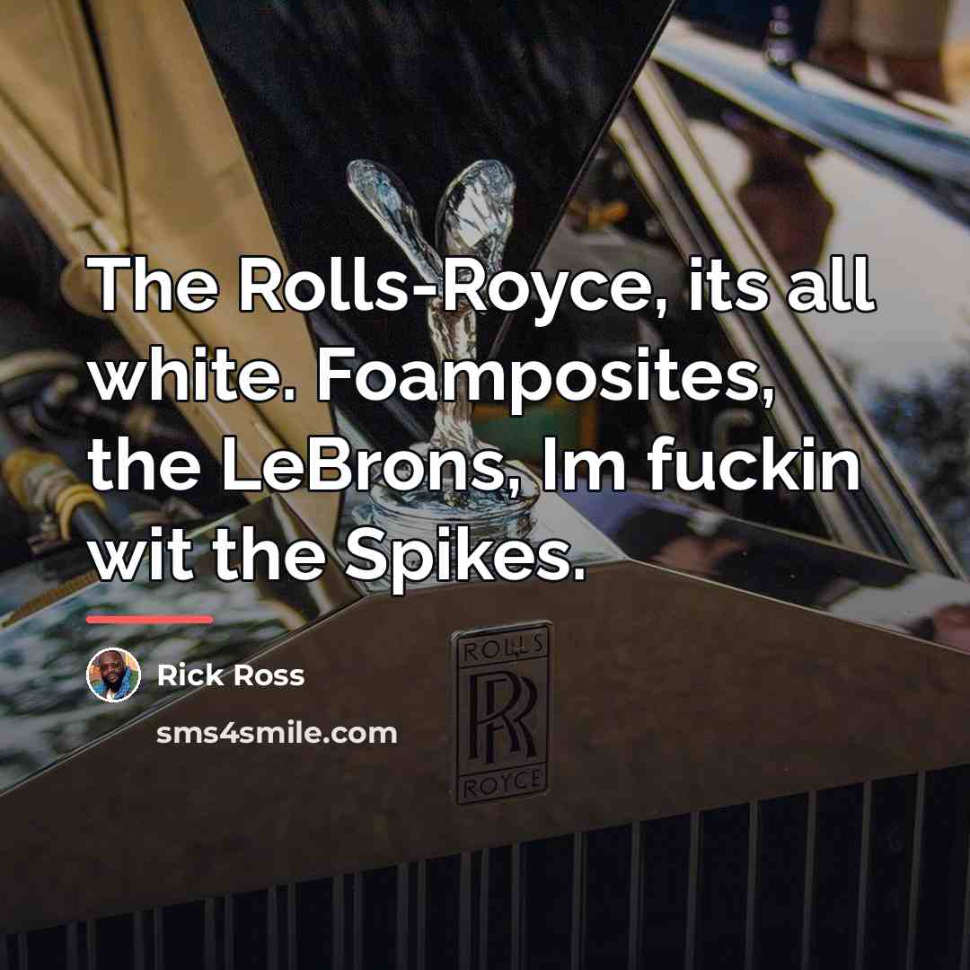 “The Rolls-Royce, its all white. Foamposites, the LeBrons, Im fuckin…” quote by Rick Ross