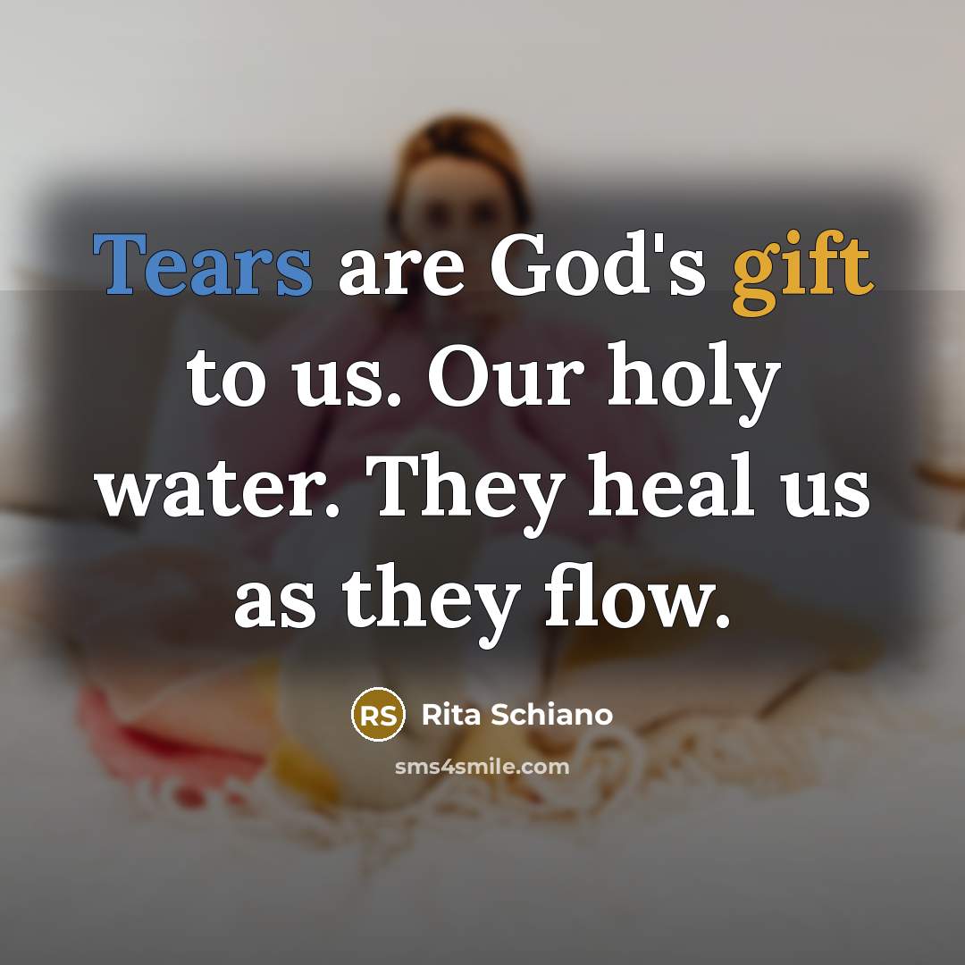 “Tears are God's gift to us. Our holy water. They…” quote by Rita Schiano