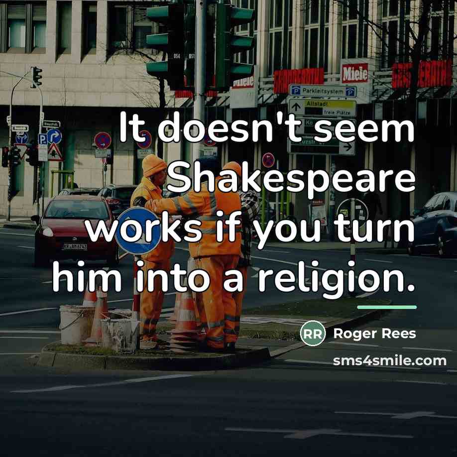“It doesn't seem Shakespeare works if you turn him into…” quote by Roger Rees