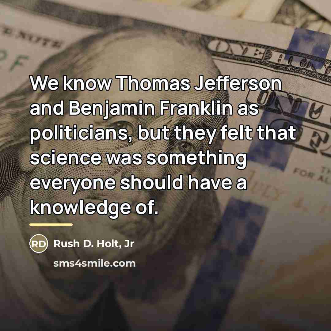 “We know Thomas Jefferson and Benjamin Franklin as politicians, but…” quote by Rush D. Holt, Jr