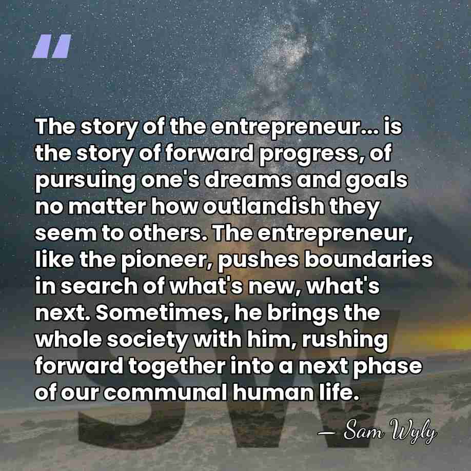 The story of the entrepreneur... is the story of forward progress, of&hellip; - Sam Wyly