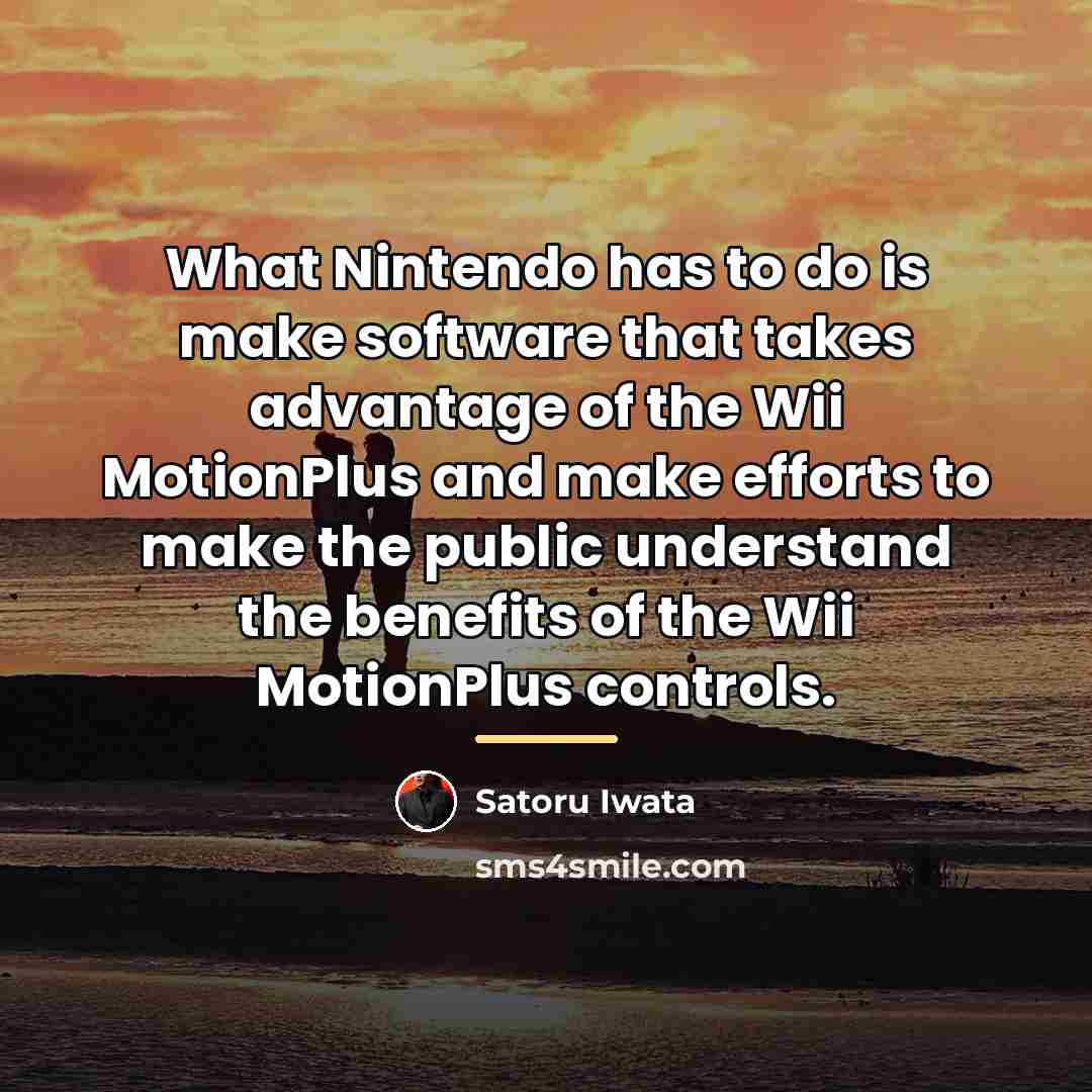 “What Nintendo has to do is make software that takes…” quote by Satoru Iwata