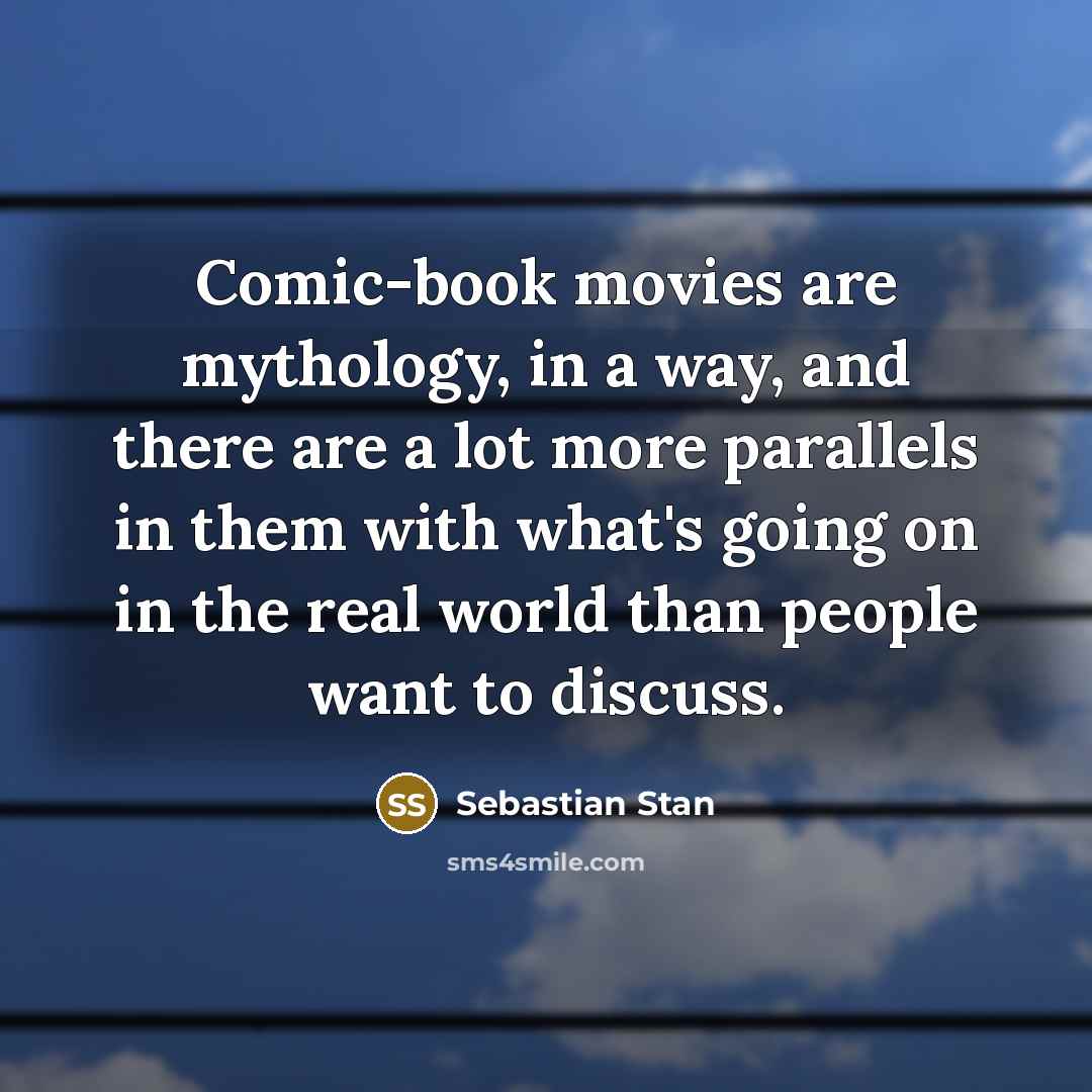 “Comic-book movies are mythology, in a way, and there are a lot more parallels in them with what's going on in the real world than people want to discuss.” quote by Sebastian Stan