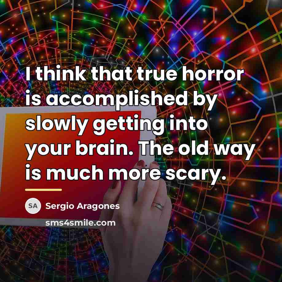 “I think that true horror is accomplished by slowly getting…” quote by Sergio Aragones