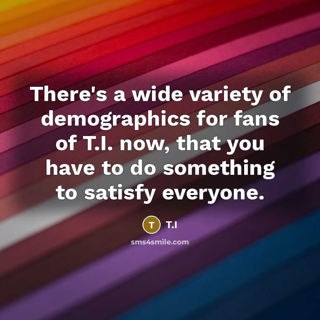 “There's a wide variety of demographics for fans of T.I.…” quote by T.I
