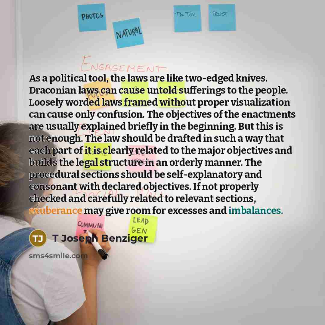 “As a political tool, the laws are like two-edged knives. Draconian laws can cause untold sufferings to the people. Loosely worded laws framed without proper visualization can cause only confusion. The objectives of the enactments are usually explained briefly in the beginning. But this is not…” quote by T Joseph Benziger
