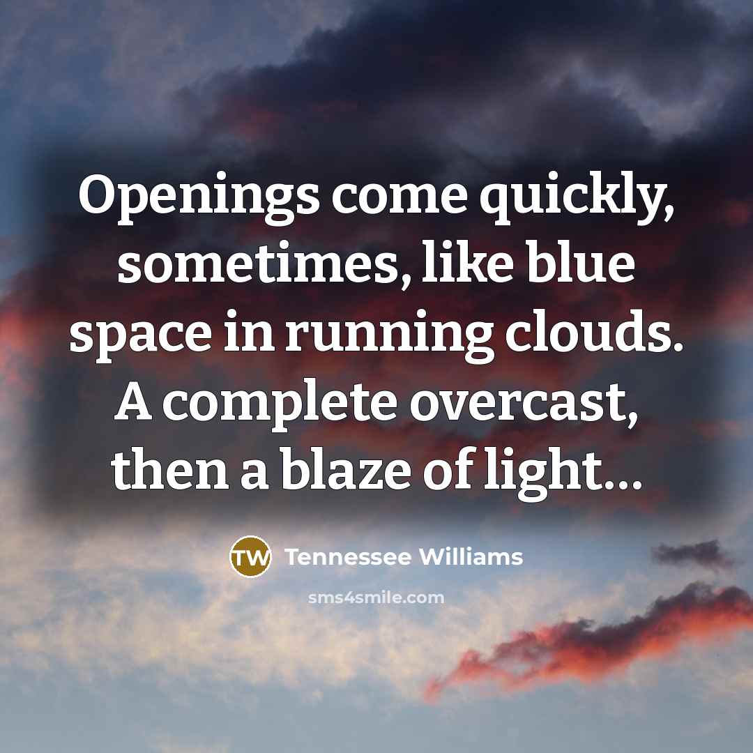 “Openings come quickly, sometimes, like blue space in running clouds.…” quote by Tennessee Williams