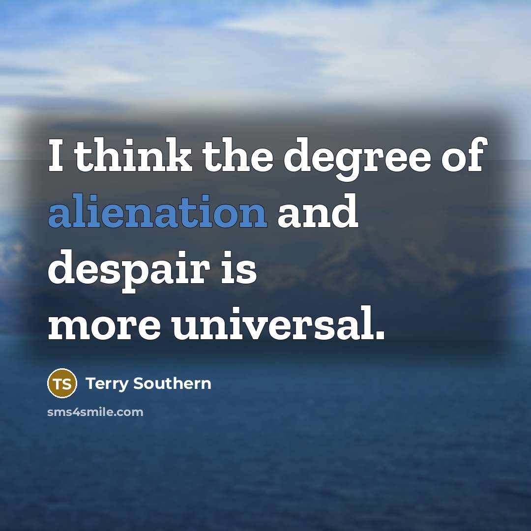 “I think the degree of alienation and despair is more…” quote by Terry Southern