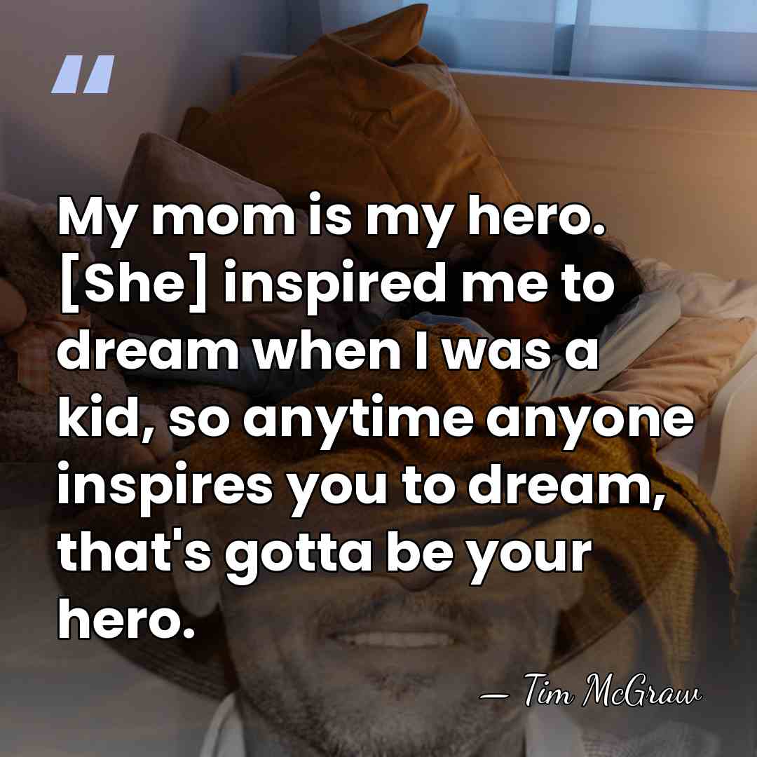 My mom is my hero. [She] inspired me to dream when I&hellip; - Tim McGraw