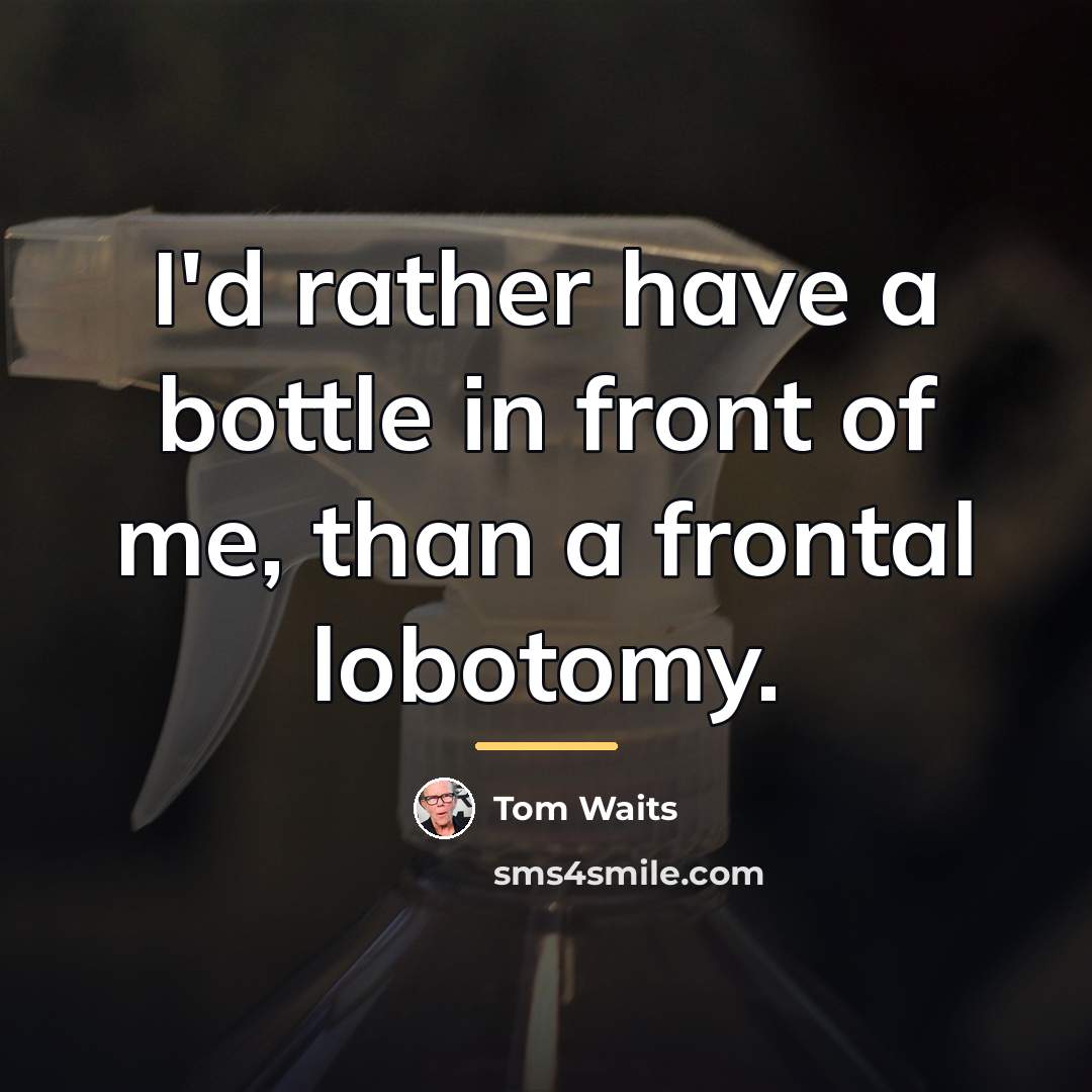 “I'd rather have a bottle in front of me, than…” quote by Tom Waits