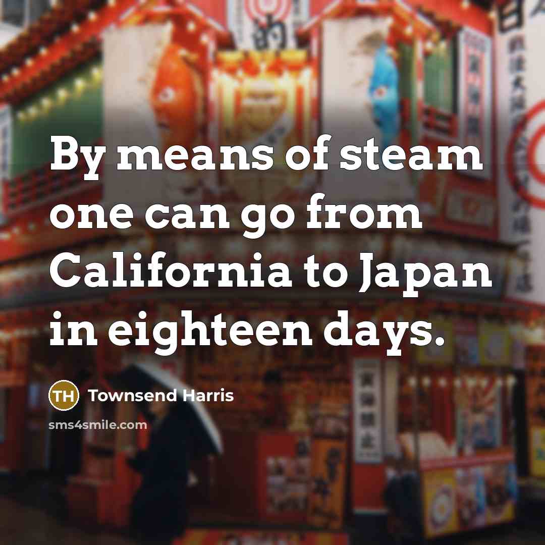 “By means of steam one can go from California to…” quote by Townsend Harris