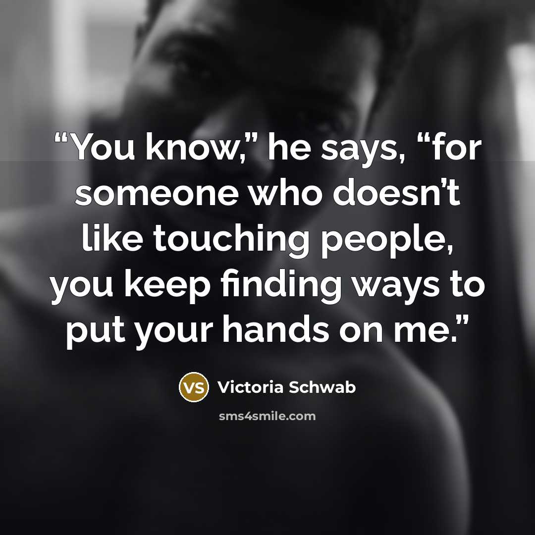 “You know,” he says, “for someone who doesn’t like touching people, you keep finding ways to put your hands on me.” quote by Victoria Schwab