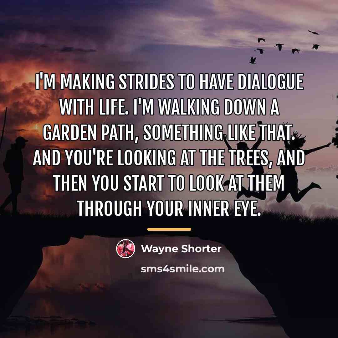 “I'm making strides to have dialogue with life. I'm walking…” quote by Wayne Shorter