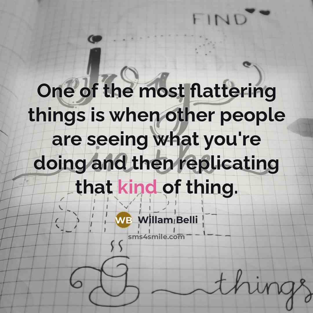 “One of the most flattering things is when other people…” quote by Willam Belli