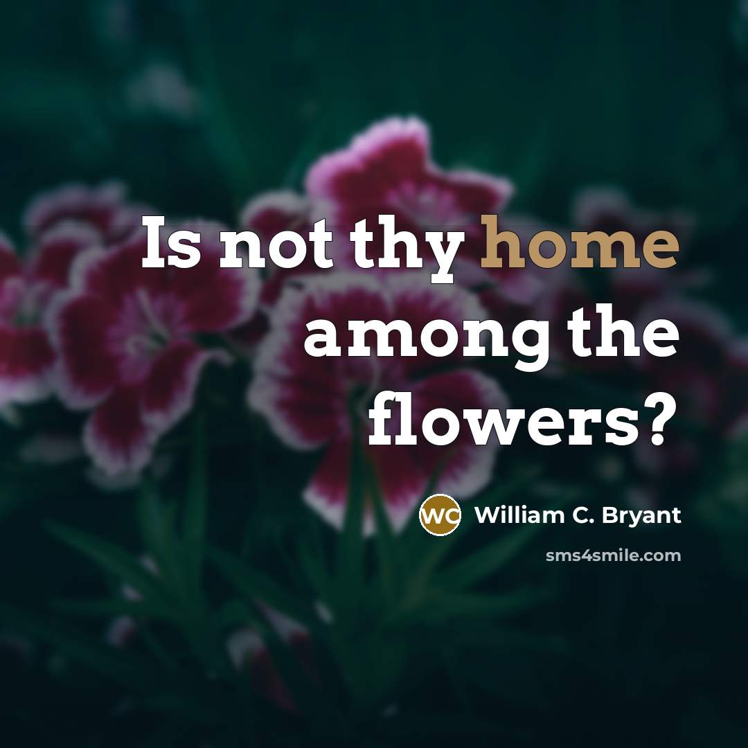 “Is not thy home among the flowers?…” quote by William C. Bryant