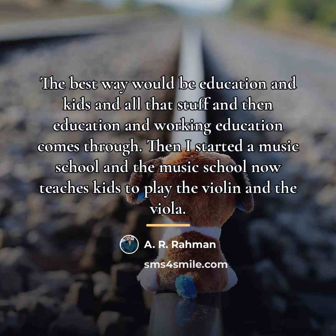 “The best way would be education and kids and all…” quote by A. R. Rahman