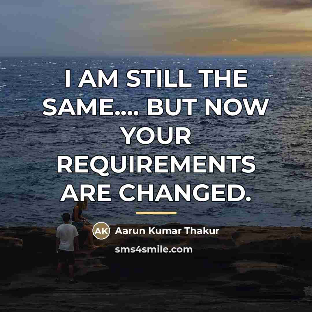 “I AM STILL THE SAME.... BUT NOW YOUR REQUIREMENTS ARE…” quote by Aarun Kumar Thakur