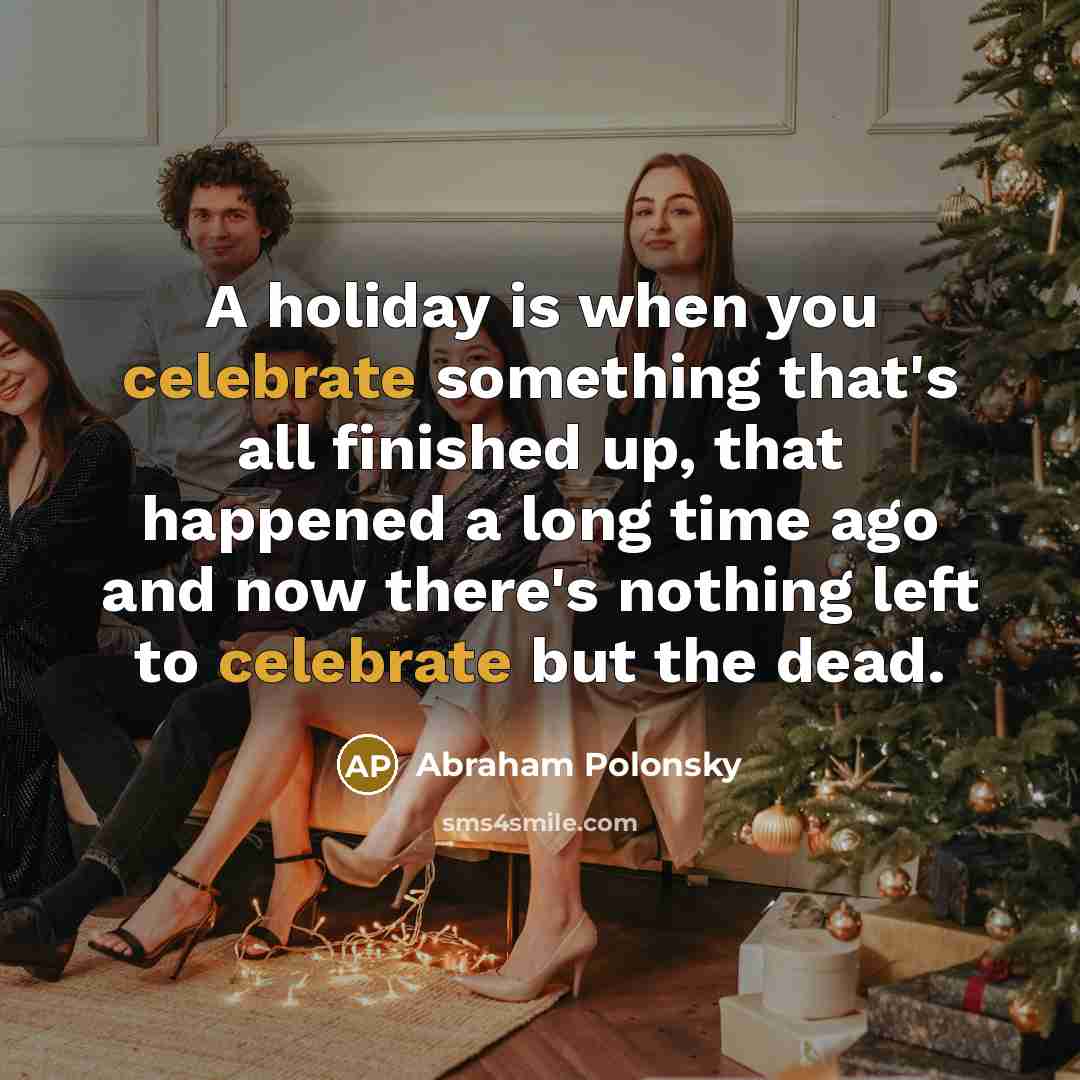 “A holiday is when you celebrate something that's all finished…” quote by Abraham Polonsky