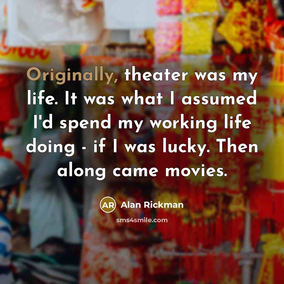 “Originally, theater was my life. It was what I assumed…” quote by Alan Rickman