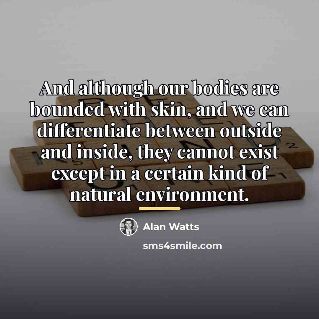 “And although our bodies are bounded with skin, and we…” quote by Alan Watts