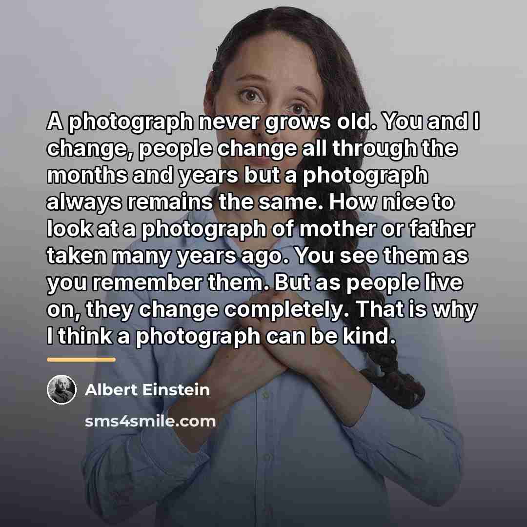 “A photograph never grows old. You and I change, people…” quote by Albert Einstein