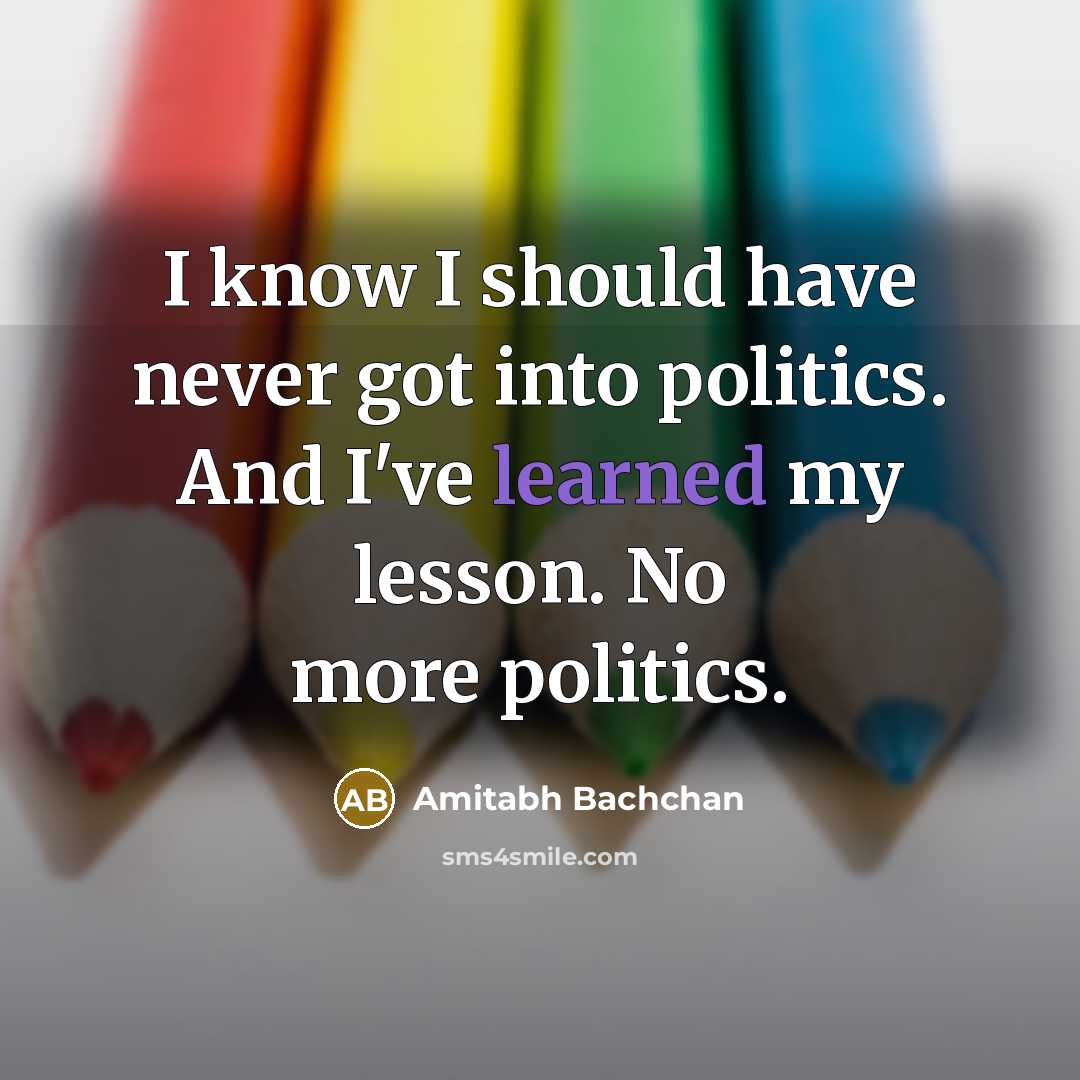 “I know I should have never got into politics. And…” quote by Amitabh Bachchan