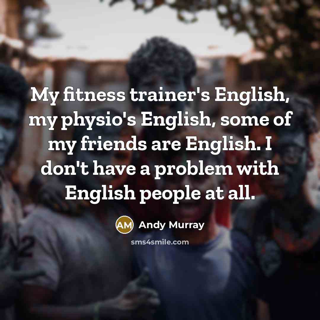 “My fitness trainer's English, my physio's English, some of my…” quote by Andy Murray