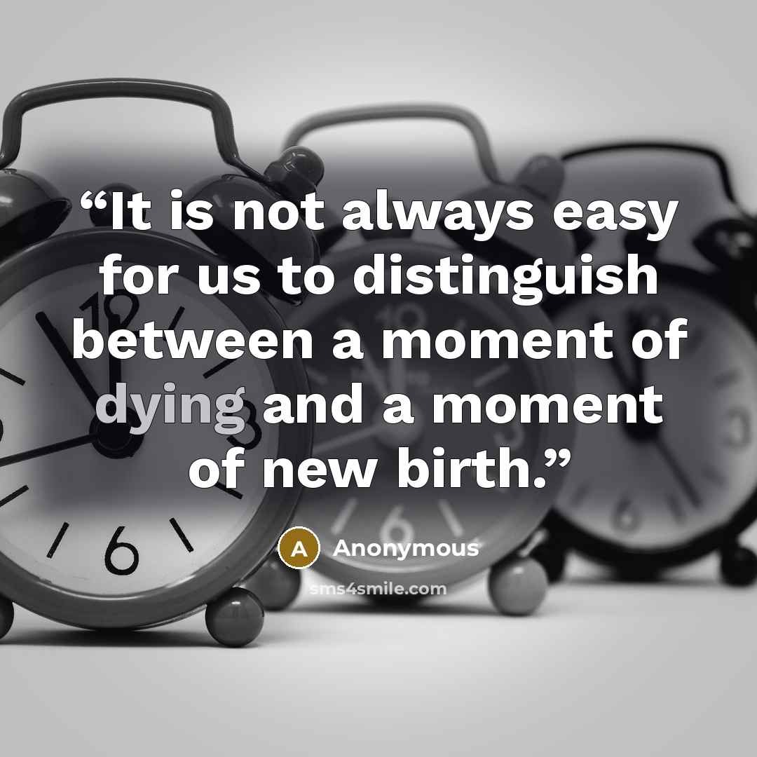“It is not always easy for us to distinguish between a moment of dying and a moment of new birth.” quote by Anonymous