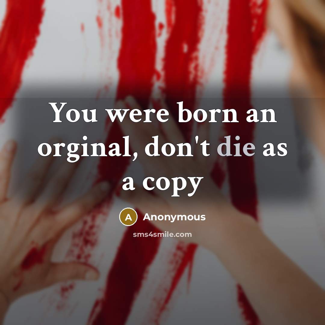 “You were born an orginal, don't die as a copy…” quote by Anonymous