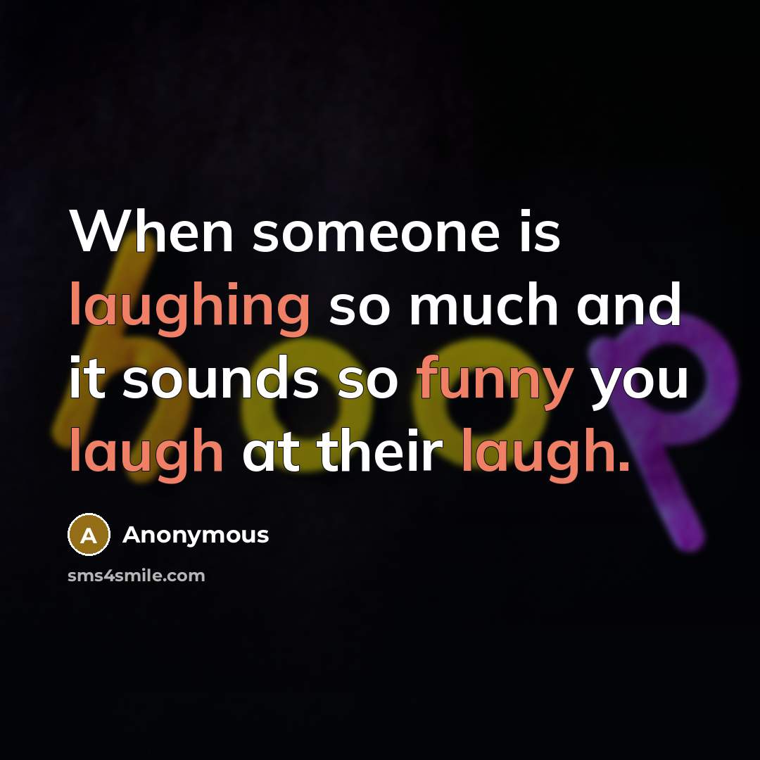 “When someone is laughing so much and it sounds so funny you laugh at their laugh.” quote by Anonymous