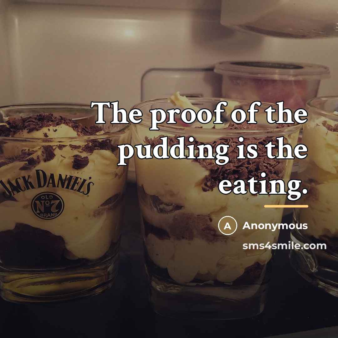 “The proof of the pudding is the eating.…” quote by Anonymous