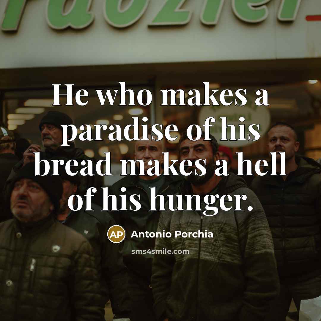 “He who makes a paradise of his bread makes a…” quote by Antonio Porchia