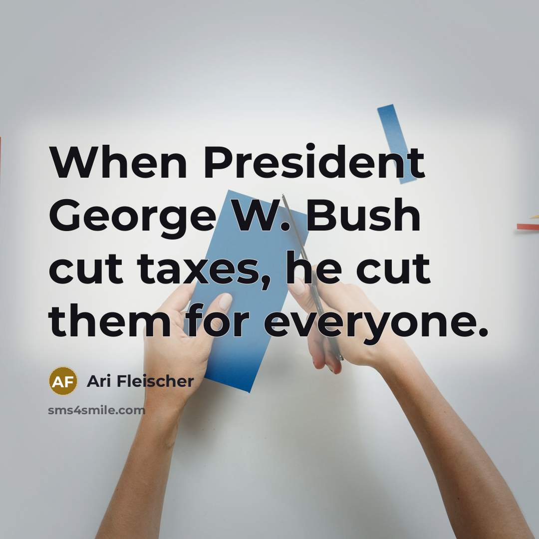 “When President George W. Bush cut taxes, he cut them…” quote by Ari Fleischer