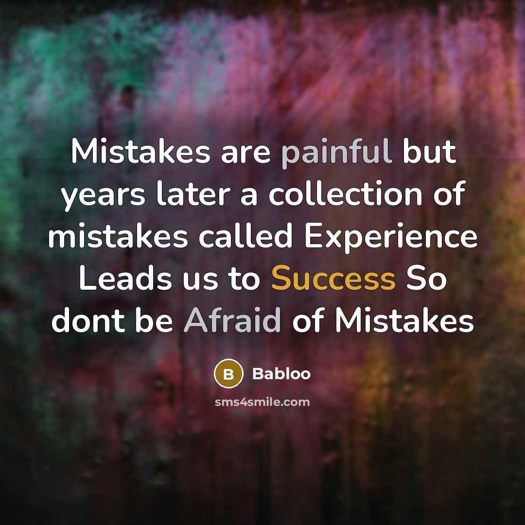 “Mistakes are painful but years later a collection of mistakes called Experience Leads us to Success So dont be Afraid of Mistakes” quote by Babloo