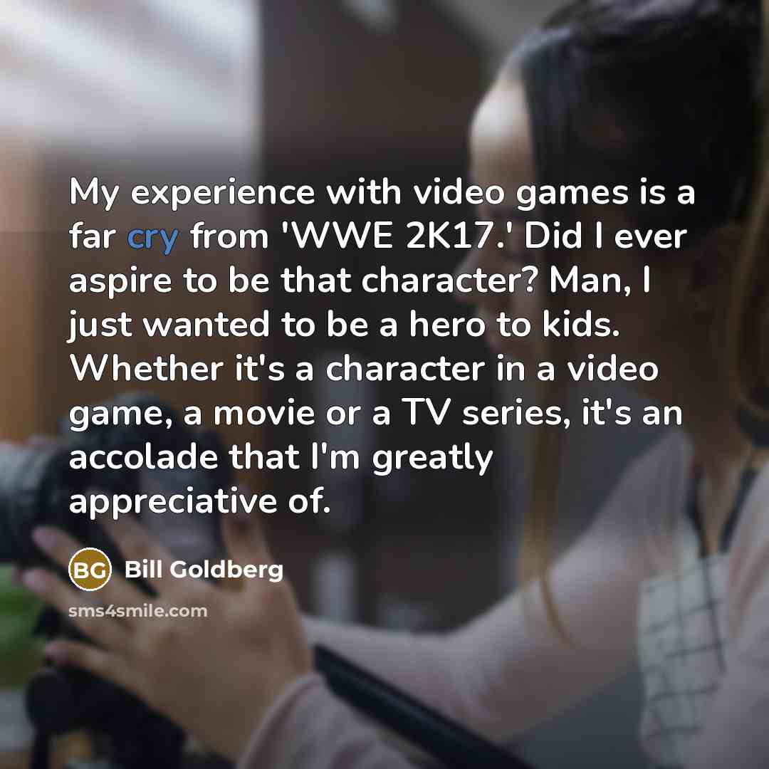 “My experience with video games is a far cry from…” quote by Bill Goldberg