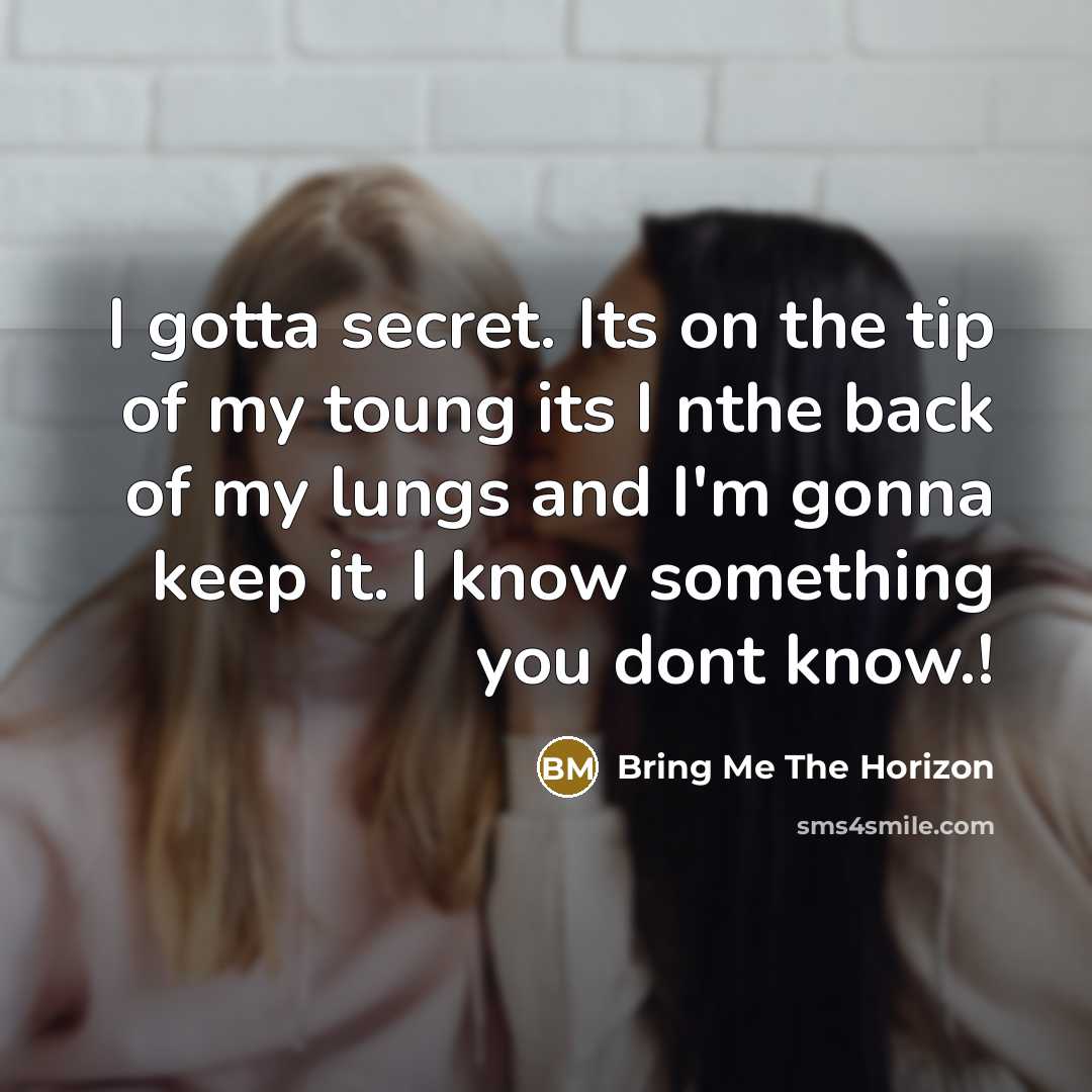 “I gotta secret. Its on the tip of my toung its I nthe back of my lungs and I'm gonna keep it. I know something you dont know.!” quote by Bring Me The Horizon