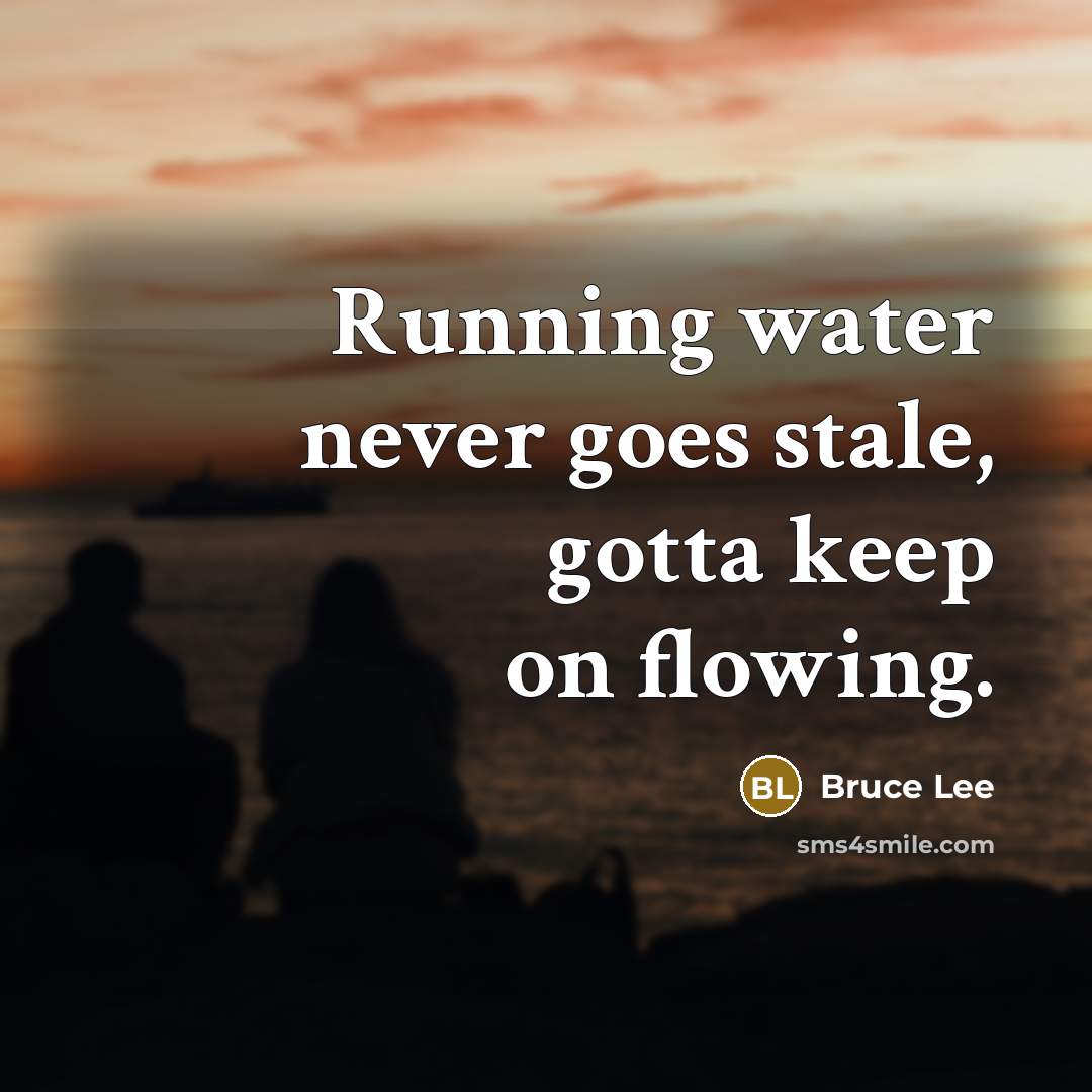 “Running water never goes stale, gotta keep on flowing.…” quote by Bruce Lee