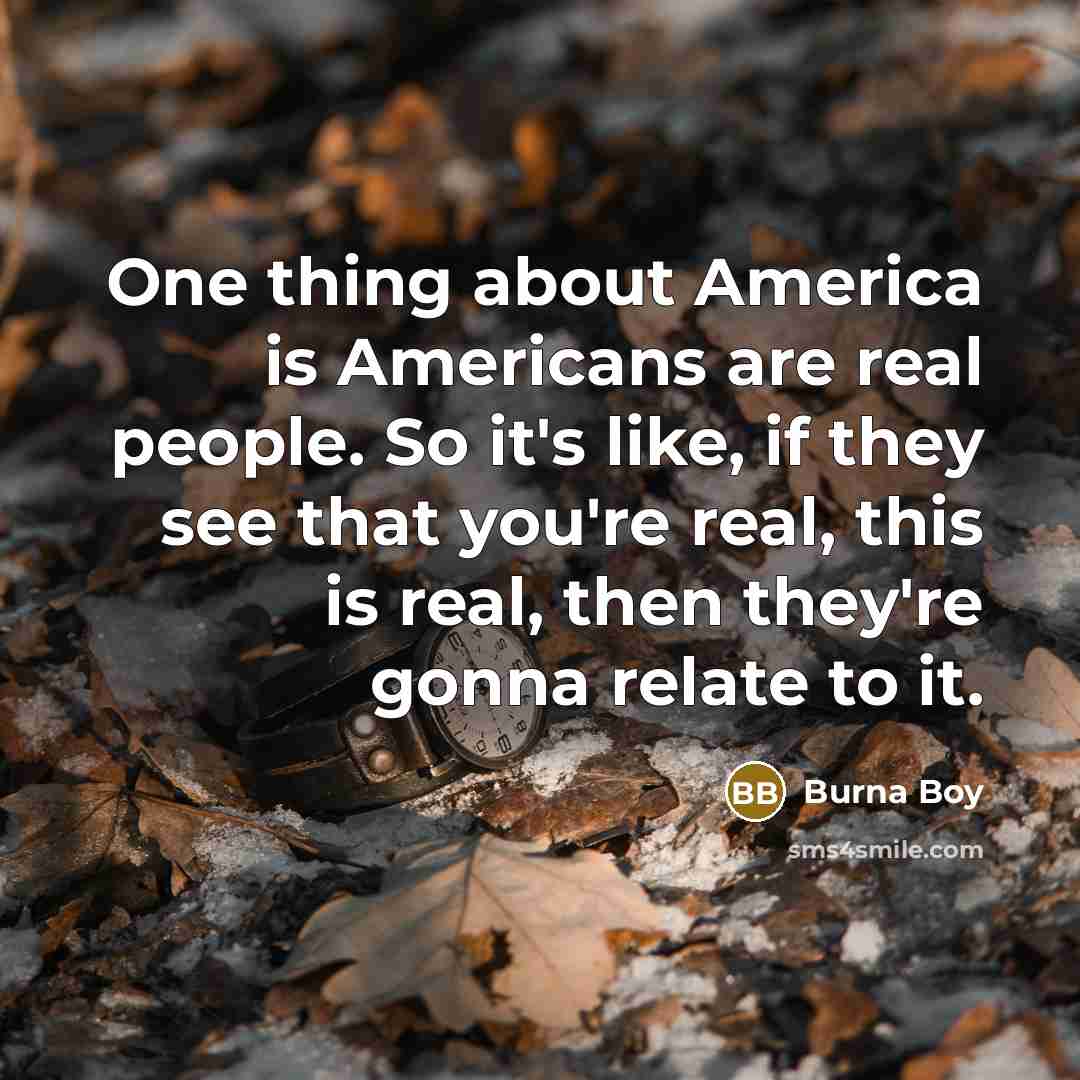 “One thing about America is Americans are real people. So…” quote by Burna Boy