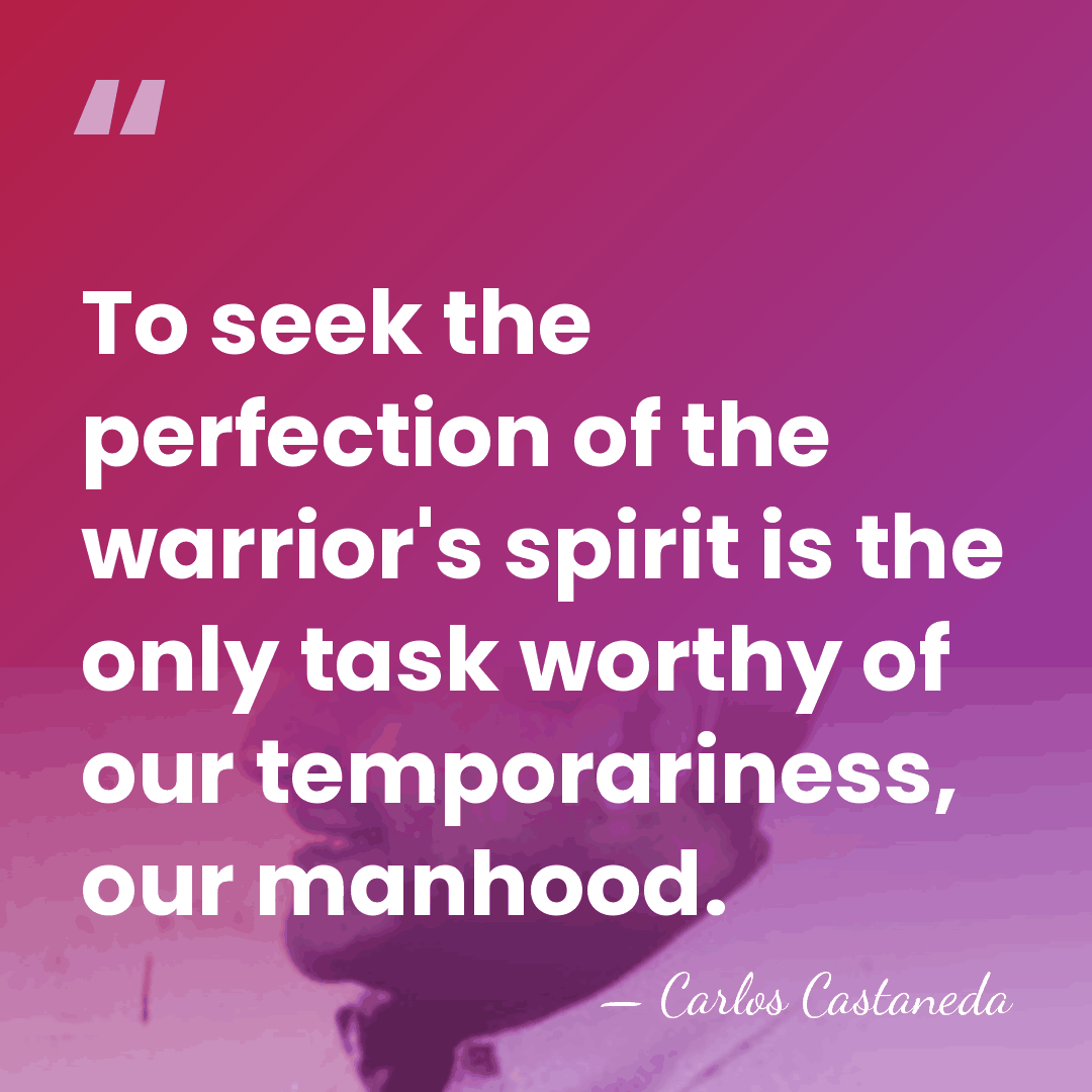 To seek the perfection of the warrior's spirit is the only task&hellip; - Carlos Castaneda