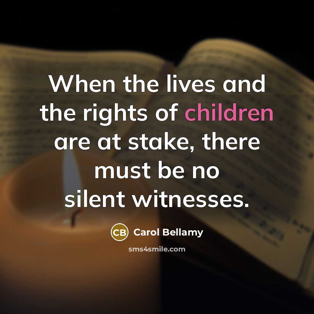 “When the lives and the rights of children are at stake, there must be no silent witnesses.” quote by Carol Bellamy