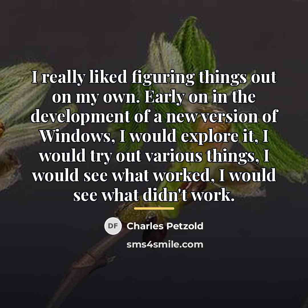 “I really liked figuring things out on my own. Early…” quote by Charles Petzold