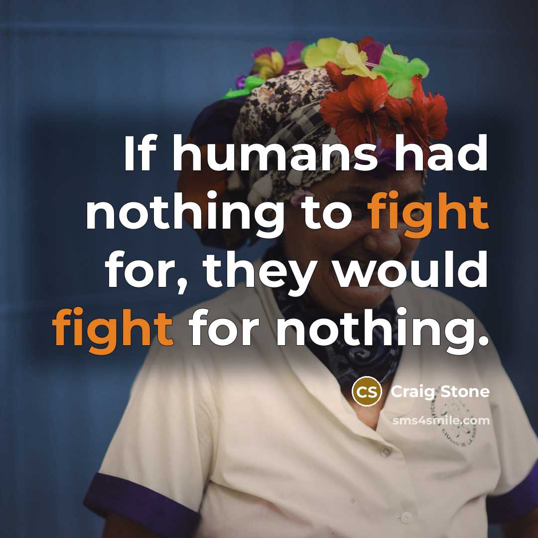 “If humans had nothing to fight for, they would fight…” quote by Craig Stone