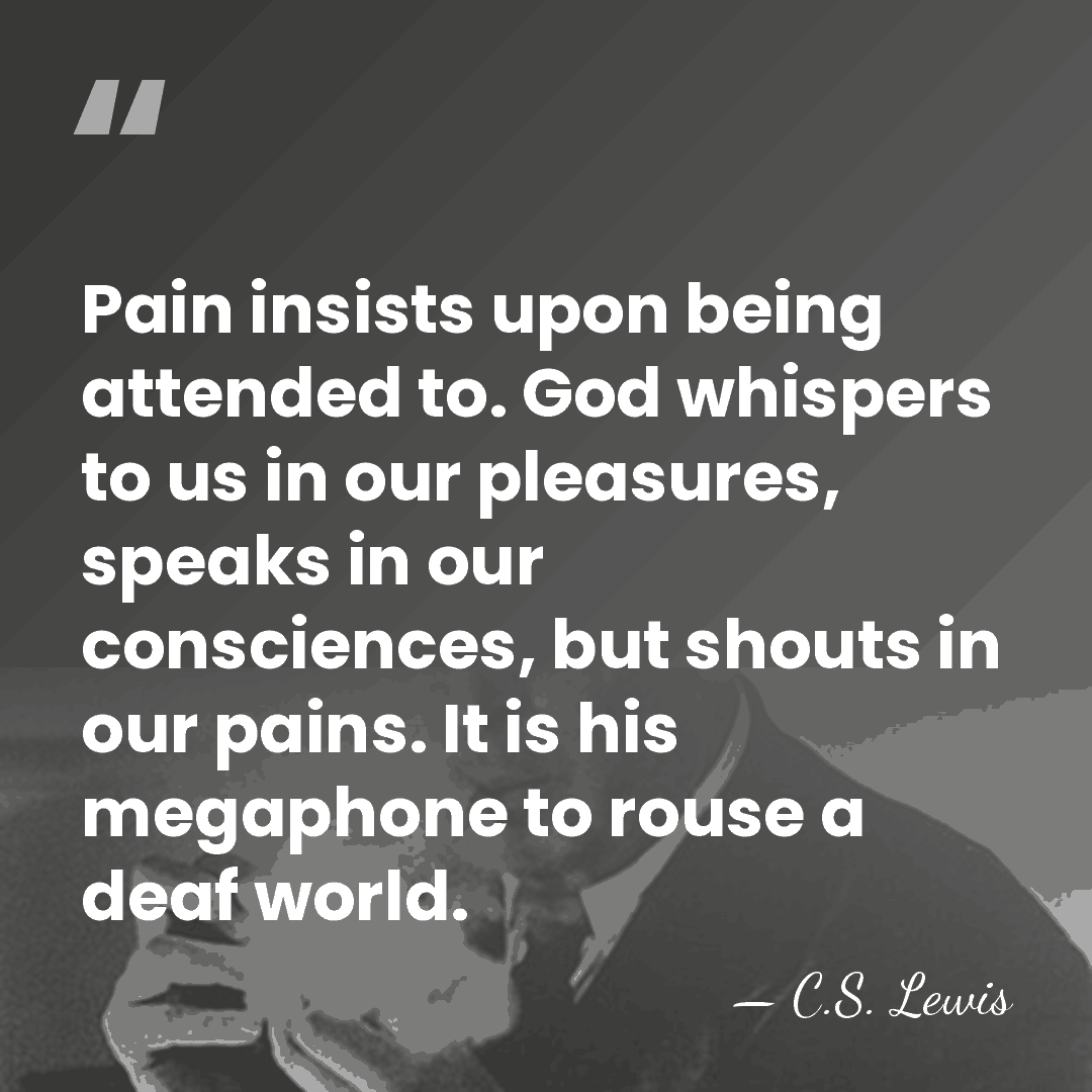 Pain insists upon being attended to. God whispers to us in our&hellip; - C.S. Lewis
