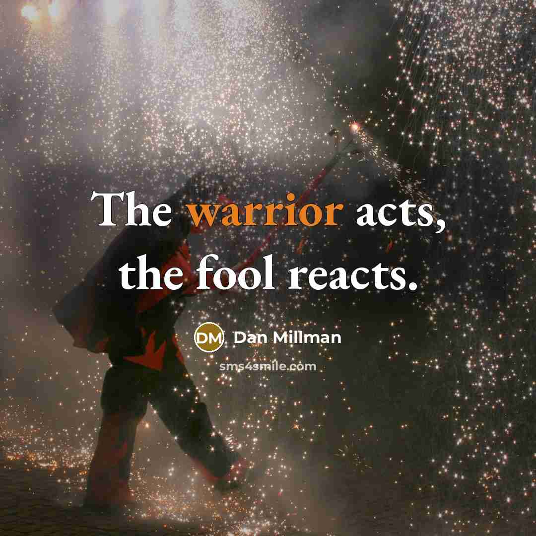 “The warrior acts, the fool reacts.…” quote by Dan Millman
