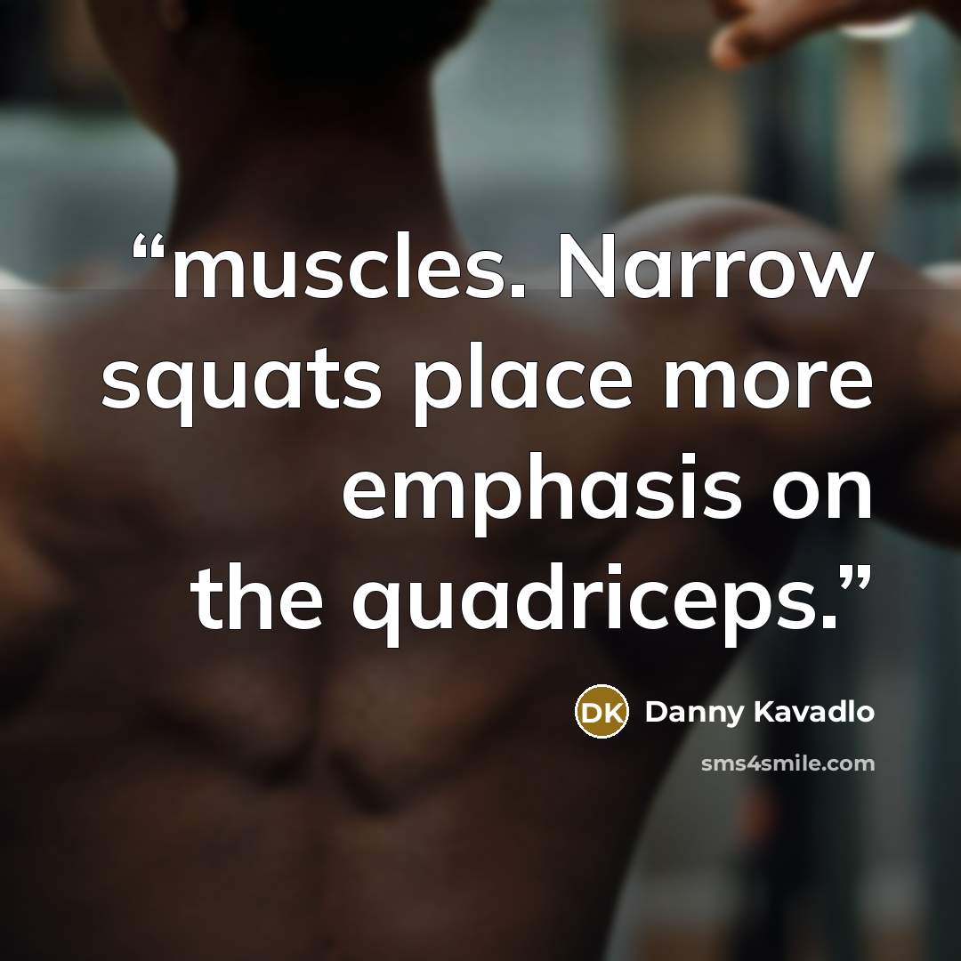 “muscles. Narrow squats place more emphasis on the quadriceps.” quote by Danny Kavadlo
