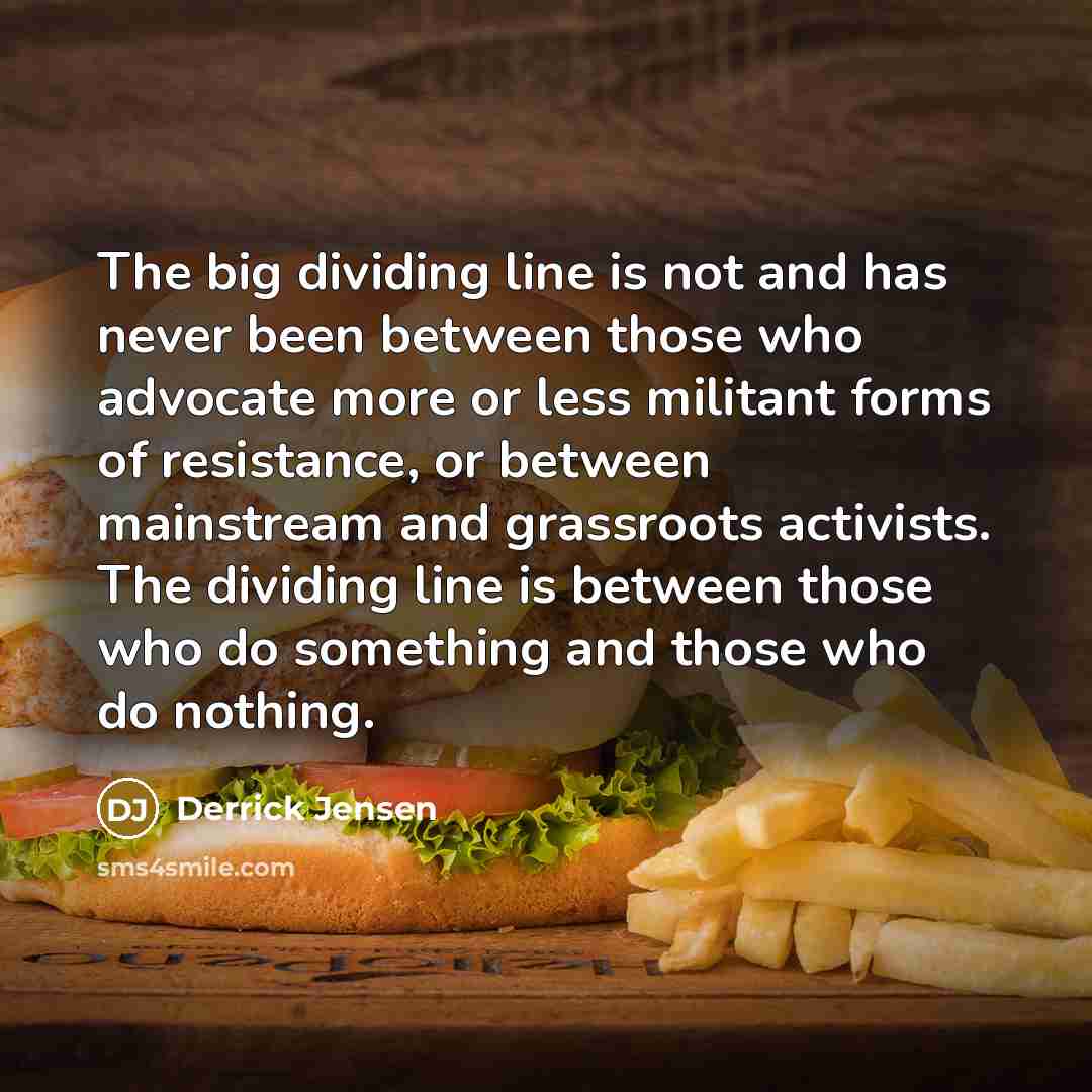 “The big dividing line is not and has never been…” quote by Derrick Jensen
