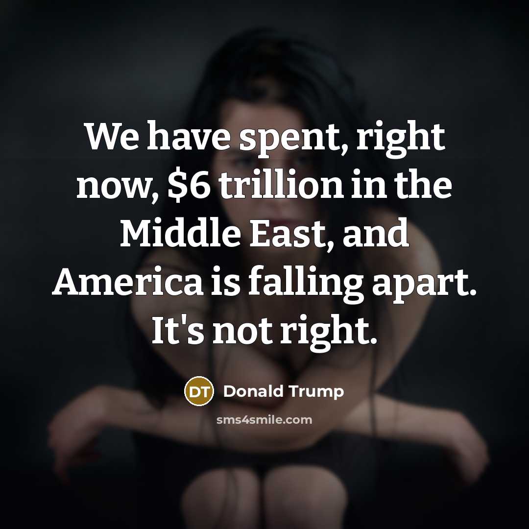 “We have spent, right now, $6 trillion in the Middle…” quote by Donald Trump
